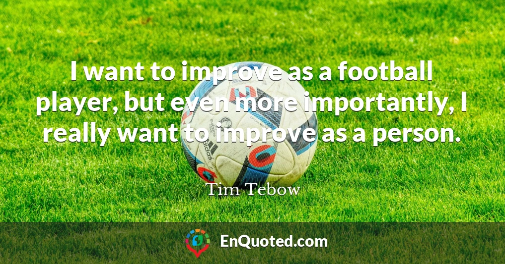 I want to improve as a football player, but even more importantly, I really want to improve as a person.