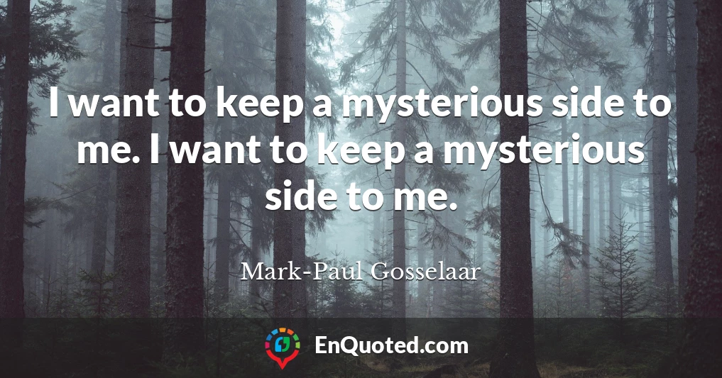 I want to keep a mysterious side to me. I want to keep a mysterious side to me.