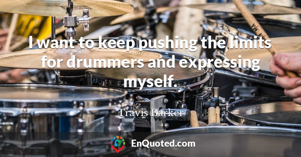 I want to keep pushing the limits for drummers and expressing myself.