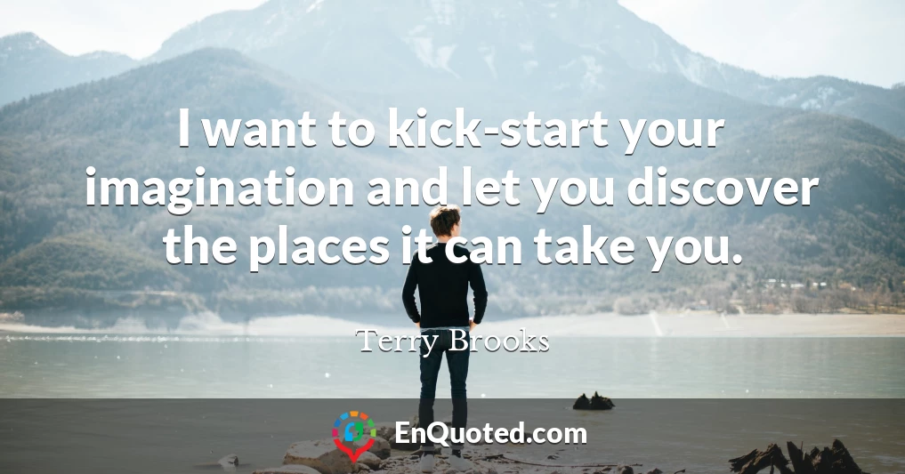 I want to kick-start your imagination and let you discover the places it can take you.