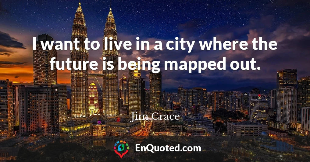 I want to live in a city where the future is being mapped out.
