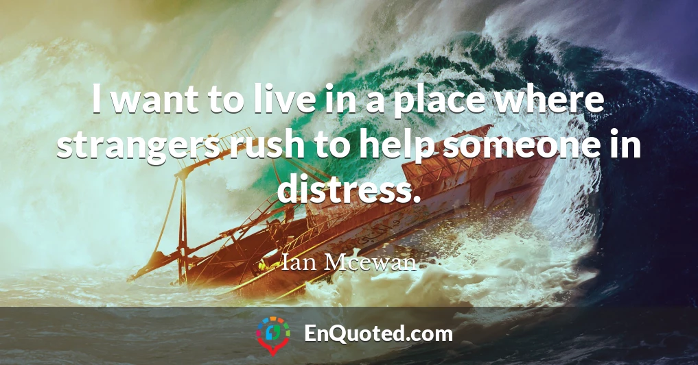 I want to live in a place where strangers rush to help someone in distress.