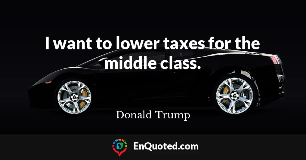 I want to lower taxes for the middle class.