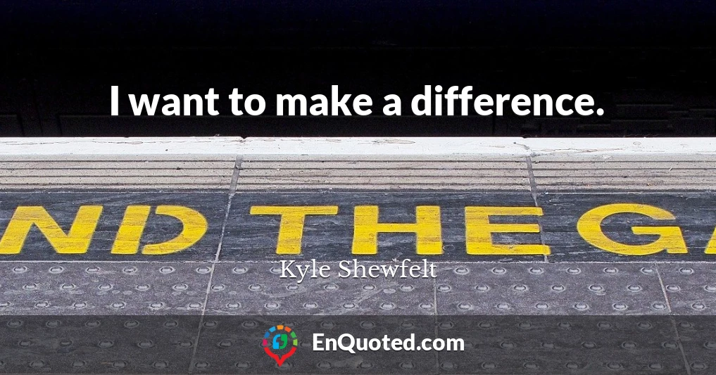 I want to make a difference.