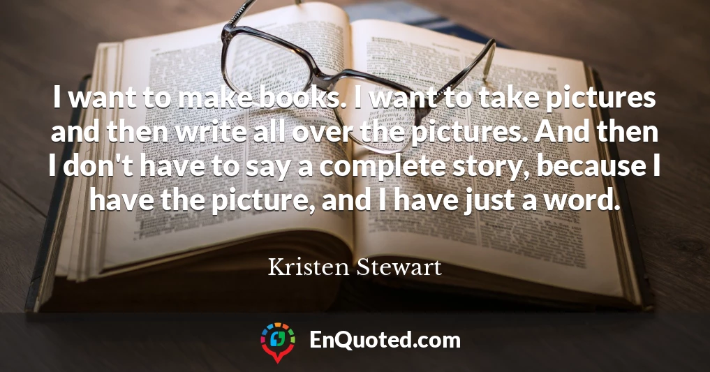 I want to make books. I want to take pictures and then write all over the pictures. And then I don't have to say a complete story, because I have the picture, and I have just a word.