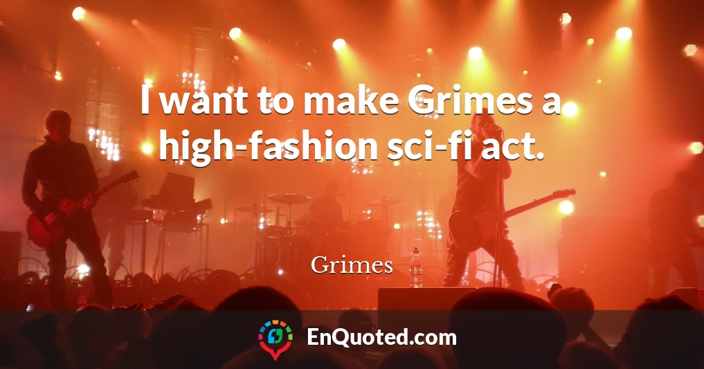 I want to make Grimes a high-fashion sci-fi act.