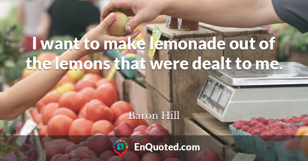 I want to make lemonade out of the lemons that were dealt to me.