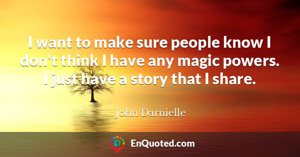 I want to make sure people know I don't think I have any magic powers. I just have a story that I share.