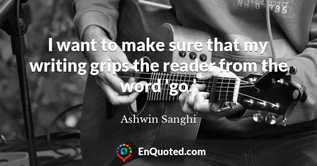 I want to make sure that my writing grips the reader from the word 'go.'