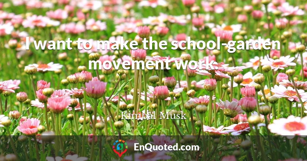 I want to make the school-garden movement work.