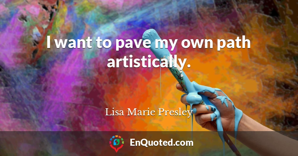 I want to pave my own path artistically.