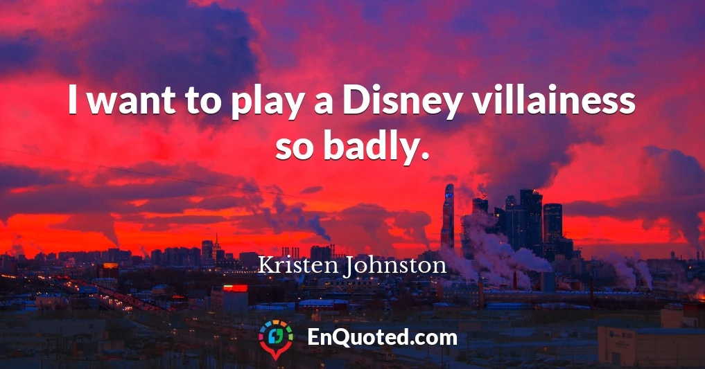 I want to play a Disney villainess so badly.