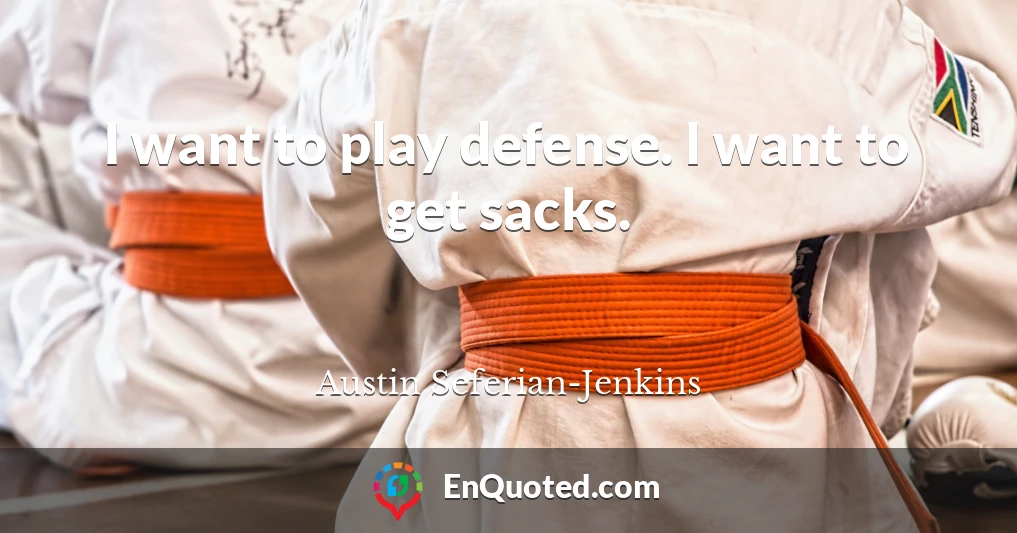 I want to play defense. I want to get sacks.