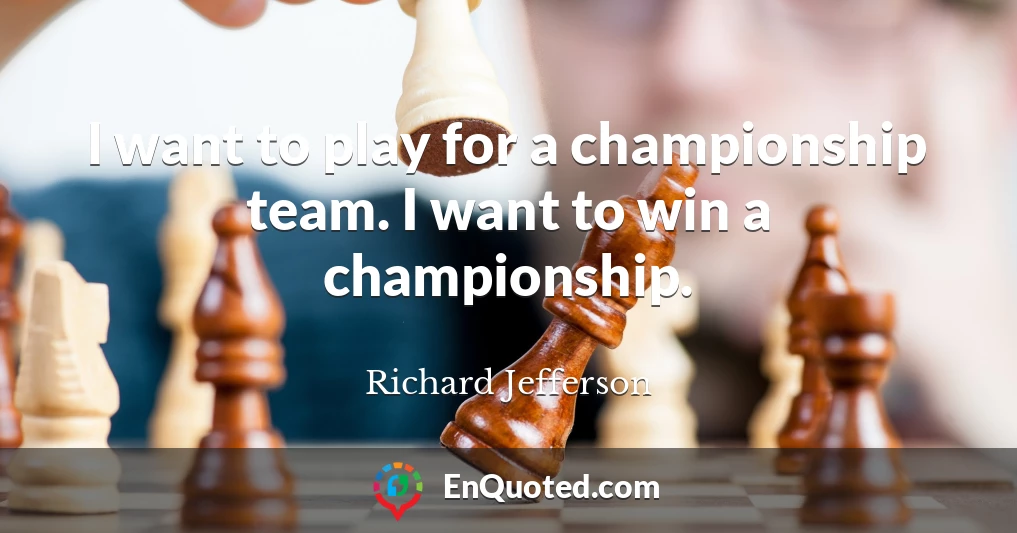 I want to play for a championship team. I want to win a championship.
