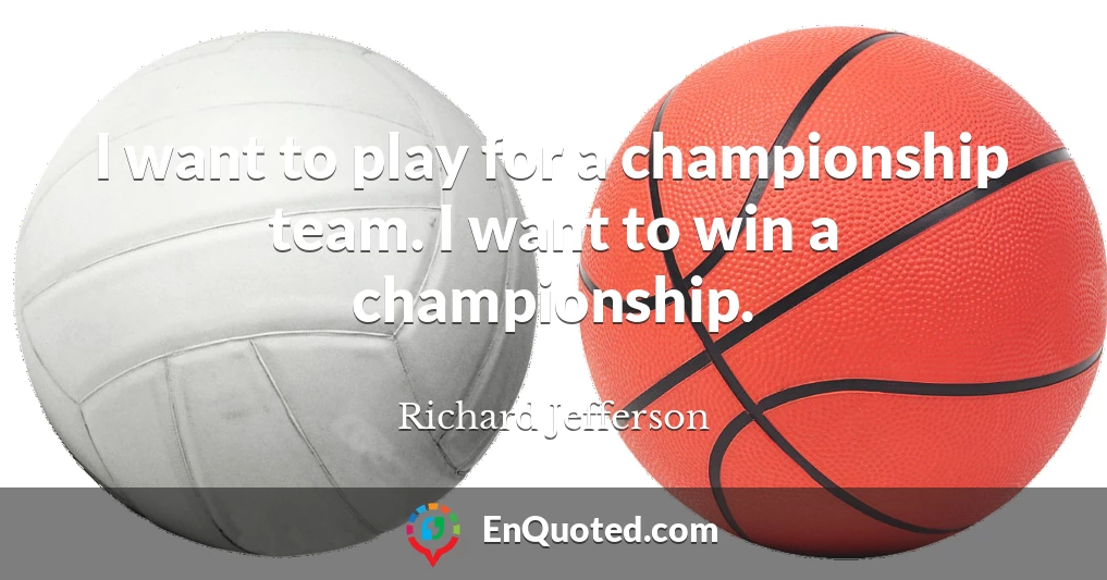 I want to play for a championship team. I want to win a championship.