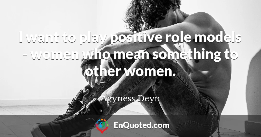 I want to play positive role models - women who mean something to other women.