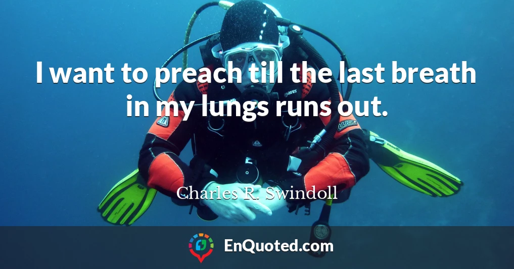 I want to preach till the last breath in my lungs runs out.