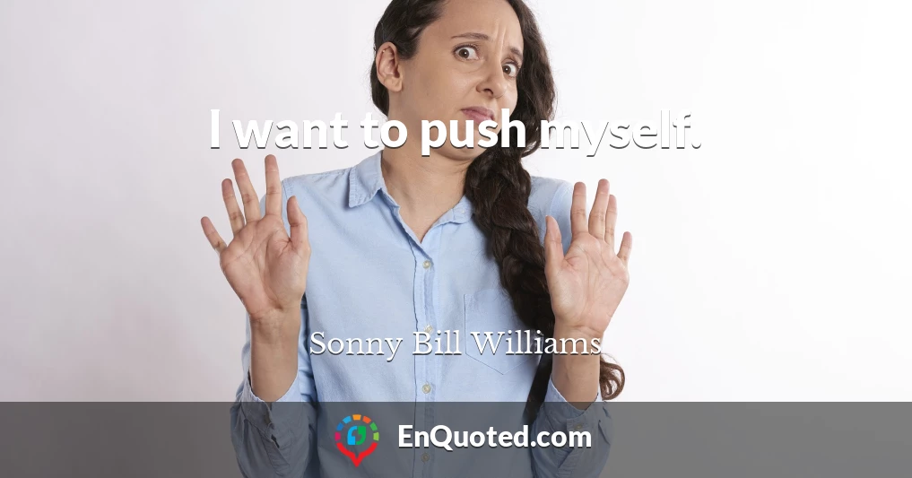 I want to push myself.