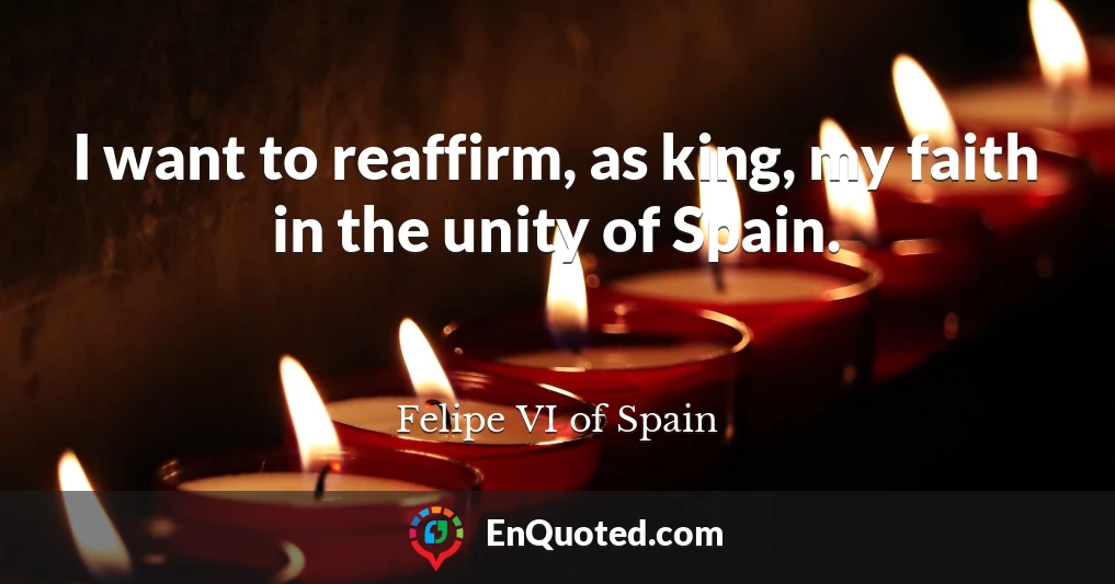 I want to reaffirm, as king, my faith in the unity of Spain.