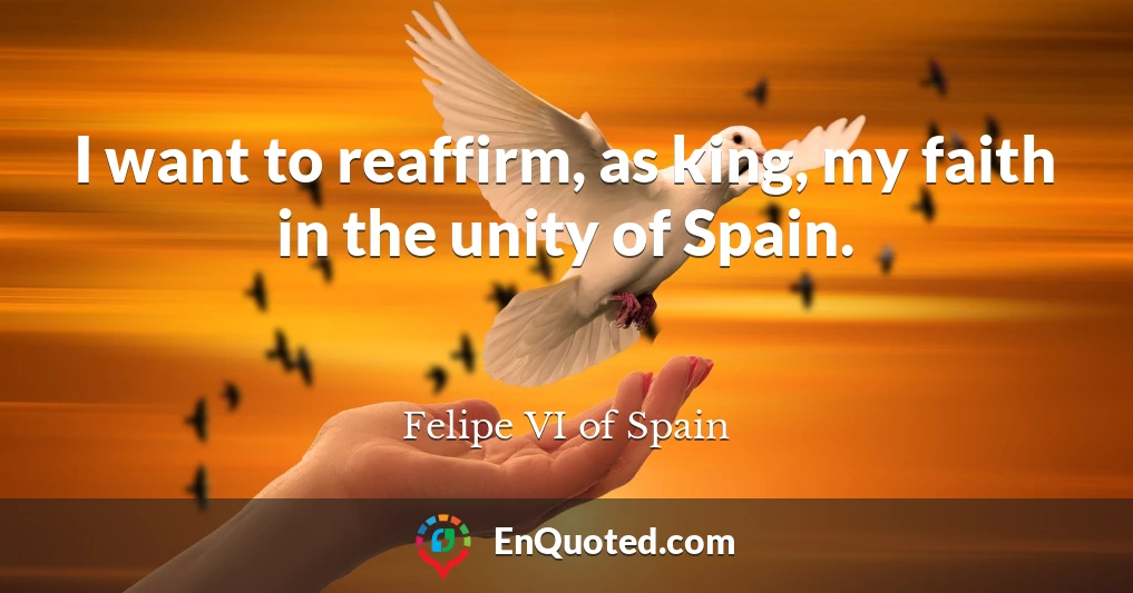 I want to reaffirm, as king, my faith in the unity of Spain.