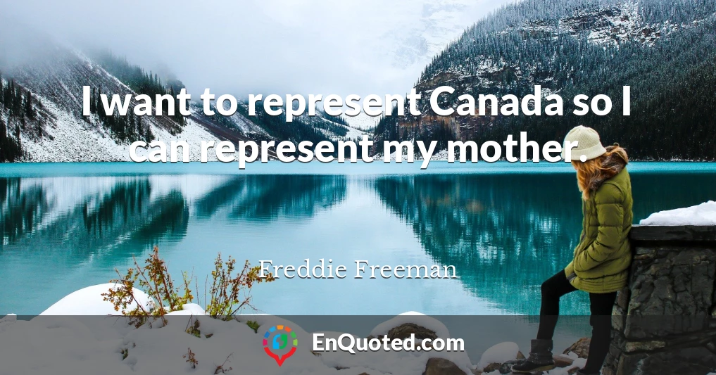 I want to represent Canada so I can represent my mother.