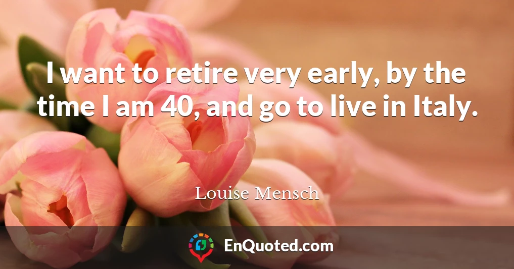 I want to retire very early, by the time I am 40, and go to live in Italy.
