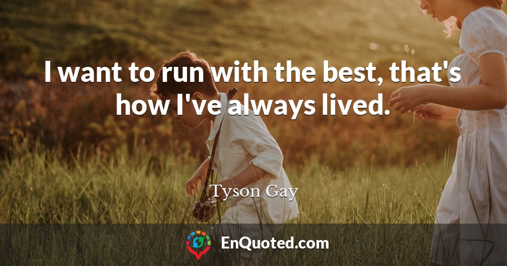 I want to run with the best, that's how I've always lived.