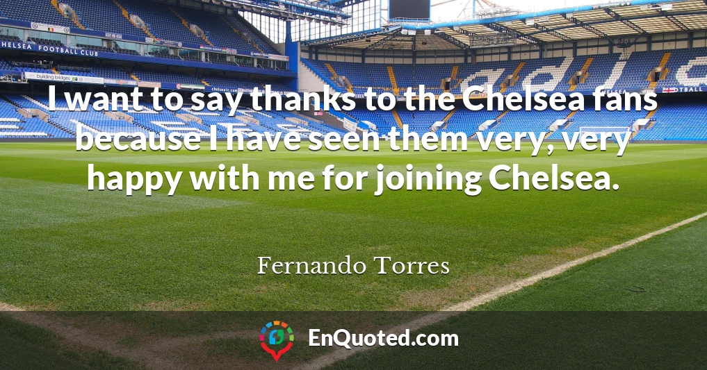 I want to say thanks to the Chelsea fans because I have seen them very, very happy with me for joining Chelsea.