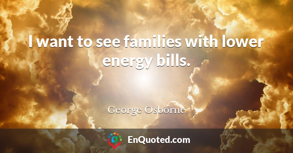 I want to see families with lower energy bills.