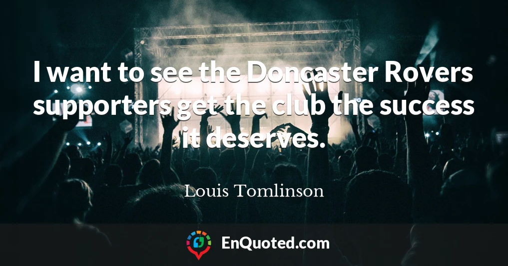 I want to see the Doncaster Rovers supporters get the club the success it deserves.
