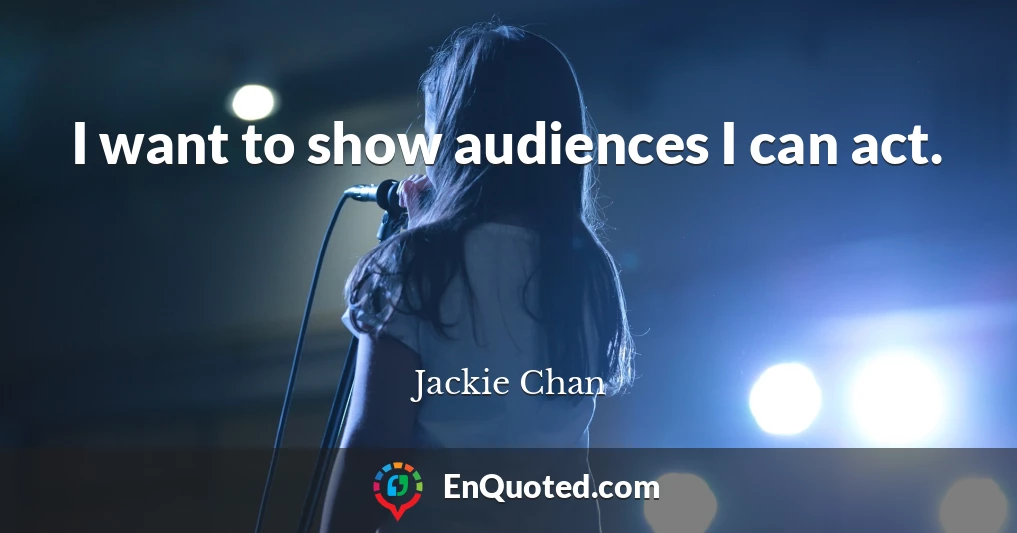 I want to show audiences I can act.