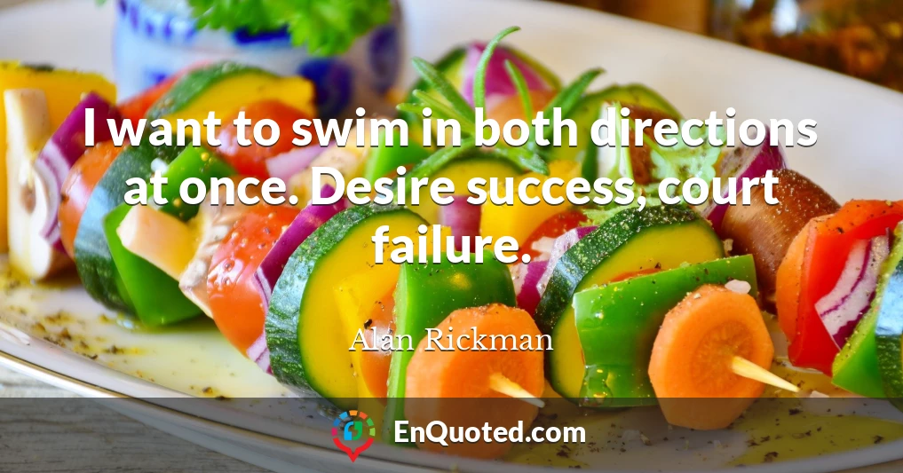 I want to swim in both directions at once. Desire success, court failure.