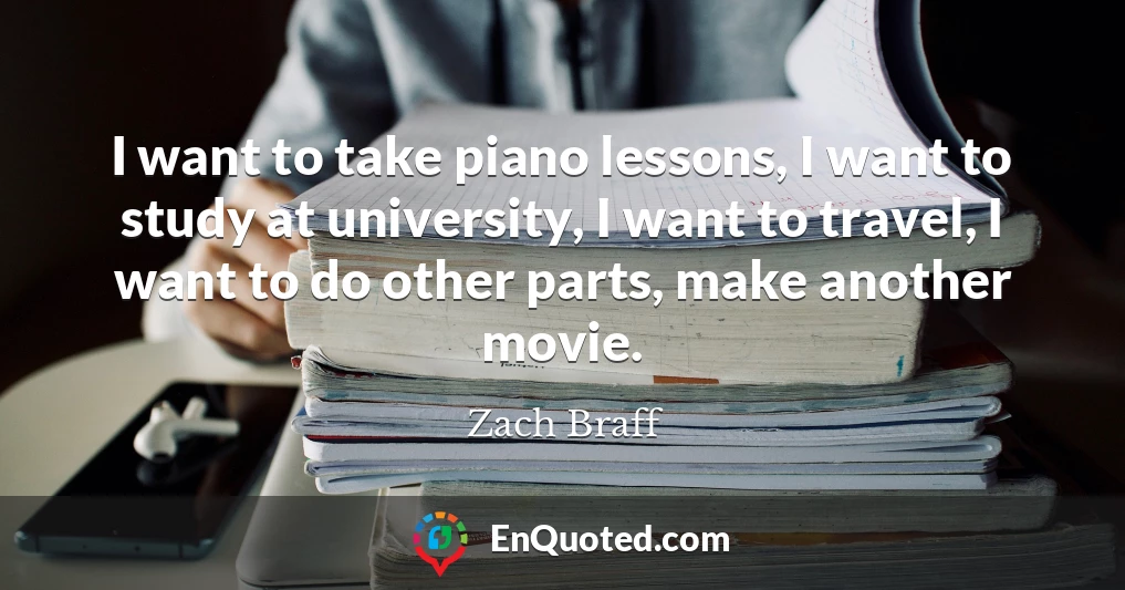 I want to take piano lessons, I want to study at university, I want to travel, I want to do other parts, make another movie.