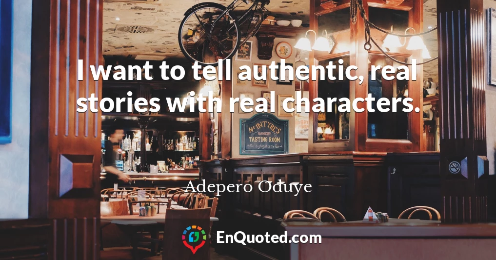 I want to tell authentic, real stories with real characters.