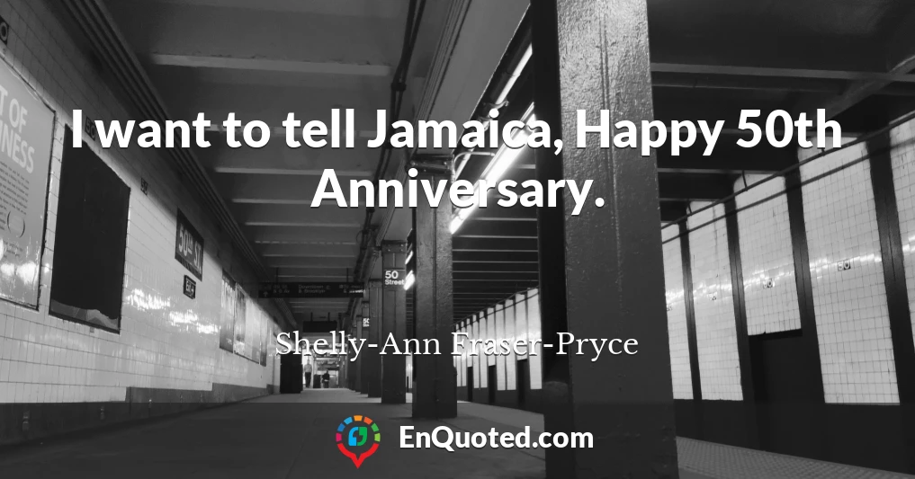 I want to tell Jamaica, Happy 50th Anniversary.