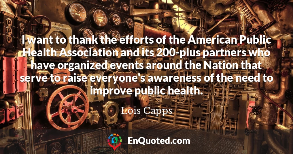 I want to thank the efforts of the American Public Health Association and its 200-plus partners who have organized events around the Nation that serve to raise everyone's awareness of the need to improve public health.