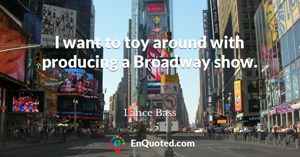 I want to toy around with producing a Broadway show.