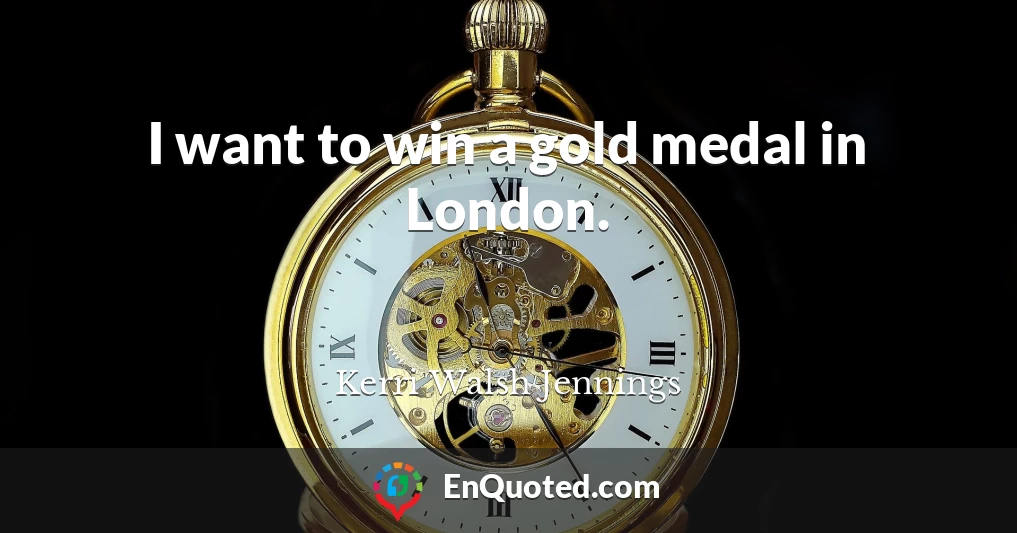I want to win a gold medal in London.