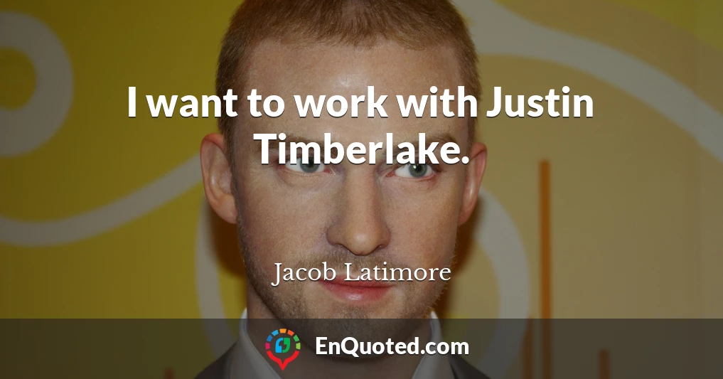 I want to work with Justin Timberlake.