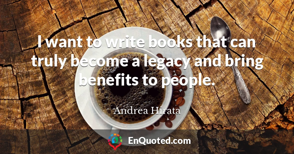 I want to write books that can truly become a legacy and bring benefits to people.