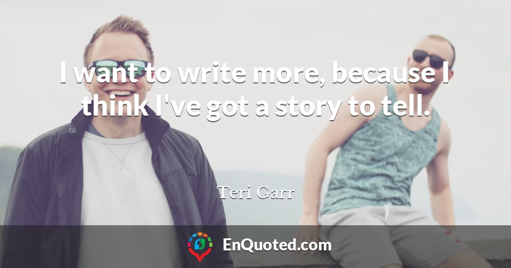 I want to write more, because I think I've got a story to tell.