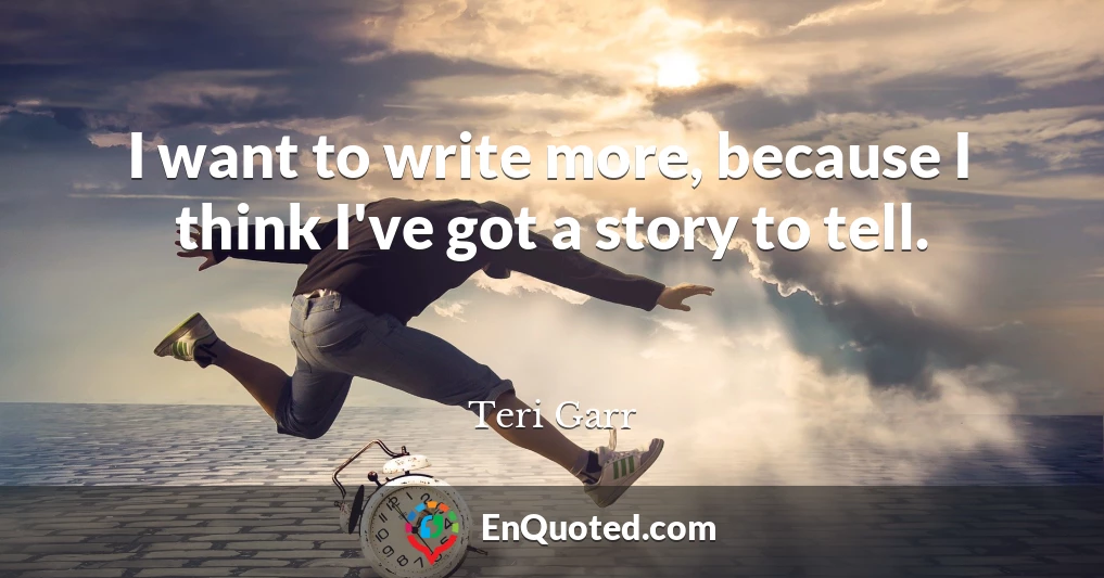 I want to write more, because I think I've got a story to tell.