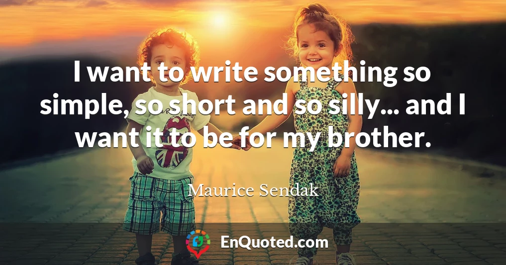 I want to write something so simple, so short and so silly... and I want it to be for my brother.