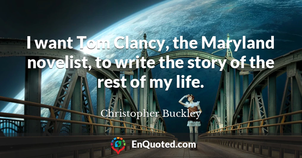 I want Tom Clancy, the Maryland novelist, to write the story of the rest of my life.