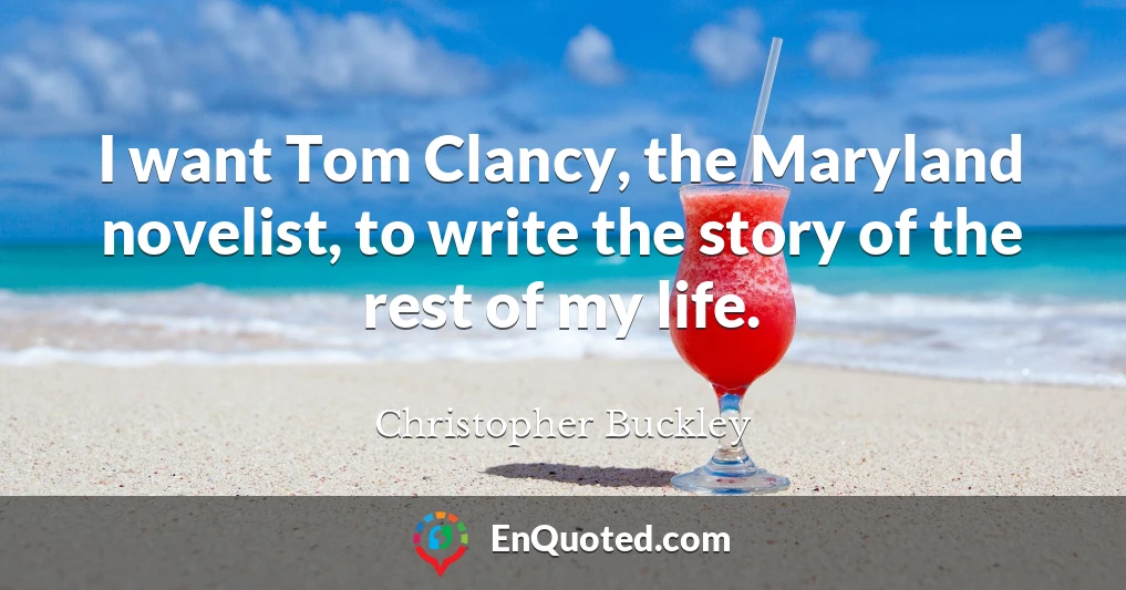 I want Tom Clancy, the Maryland novelist, to write the story of the rest of my life.