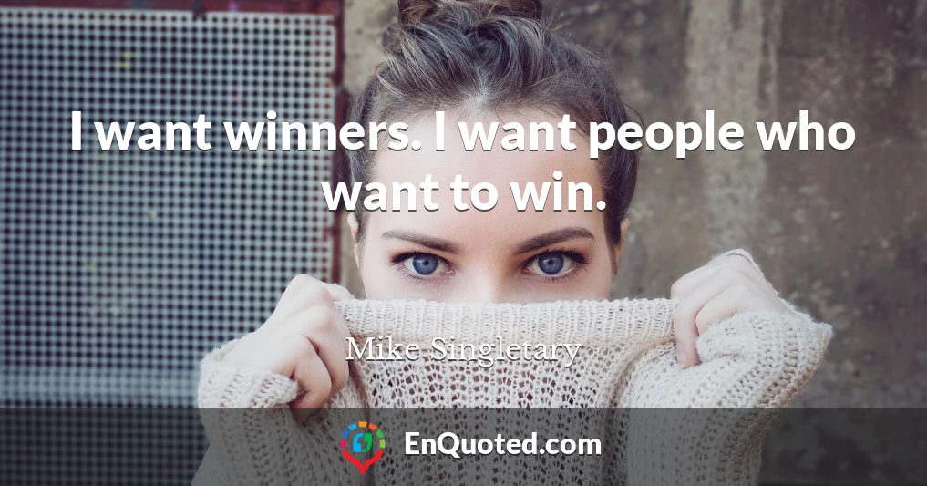 I want winners. I want people who want to win.