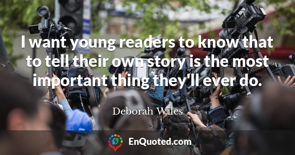 I want young readers to know that to tell their own story is the most important thing they'll ever do.