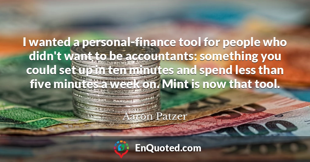 I wanted a personal-finance tool for people who didn't want to be accountants: something you could set up in ten minutes and spend less than five minutes a week on. Mint is now that tool.