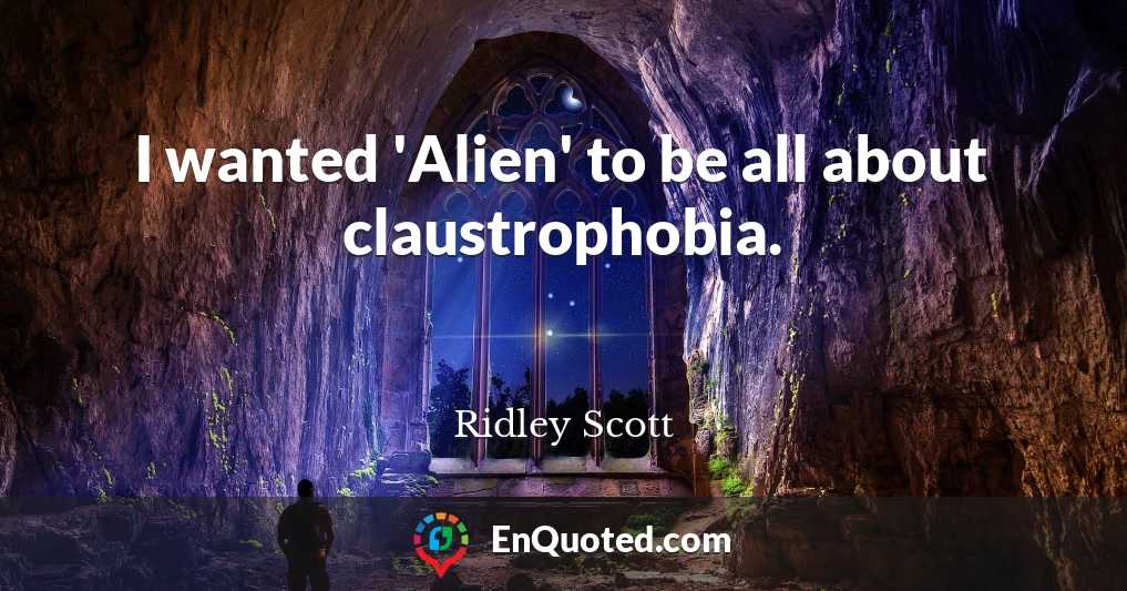 I wanted 'Alien' to be all about claustrophobia.