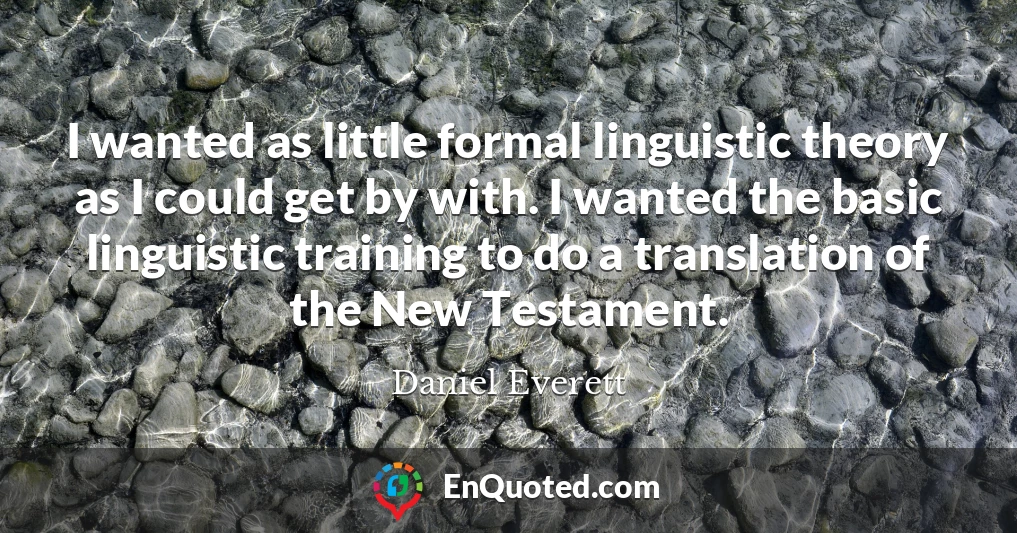 I wanted as little formal linguistic theory as I could get by with. I wanted the basic linguistic training to do a translation of the New Testament.